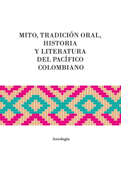 Portada mito, tradición oral, historia y literatura del Pacífico colombiano. Antología Portada mito, tradición oral, historia y literatura del Pacífico colombiano. Antología